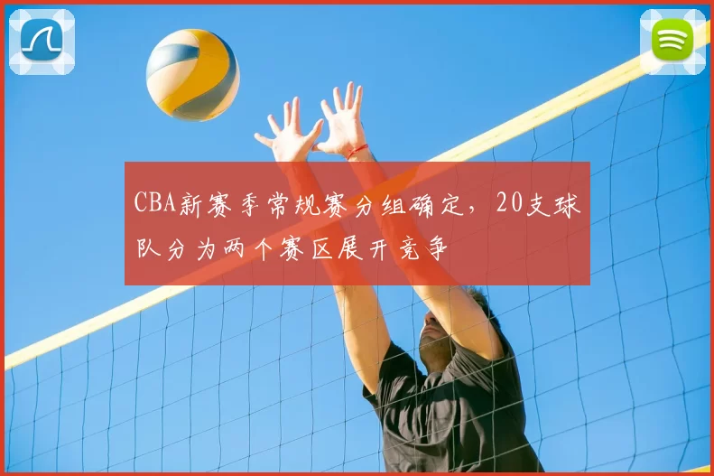 CBA新赛季常规赛分组确定，20支球队分为两个赛区展开竞争