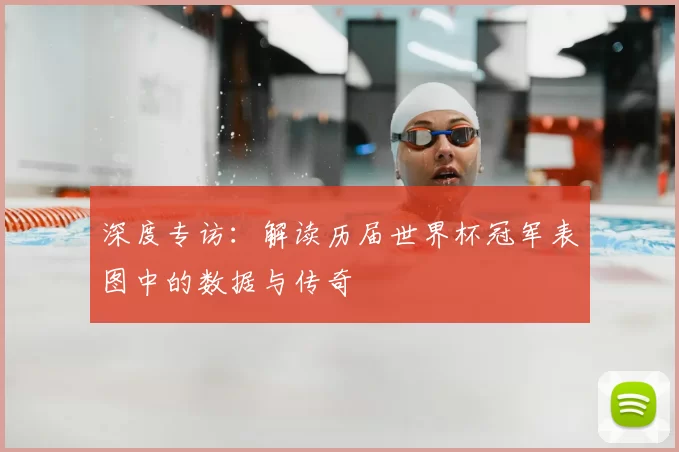 深度专访:解读历届世界杯冠军表图中的数据与传奇