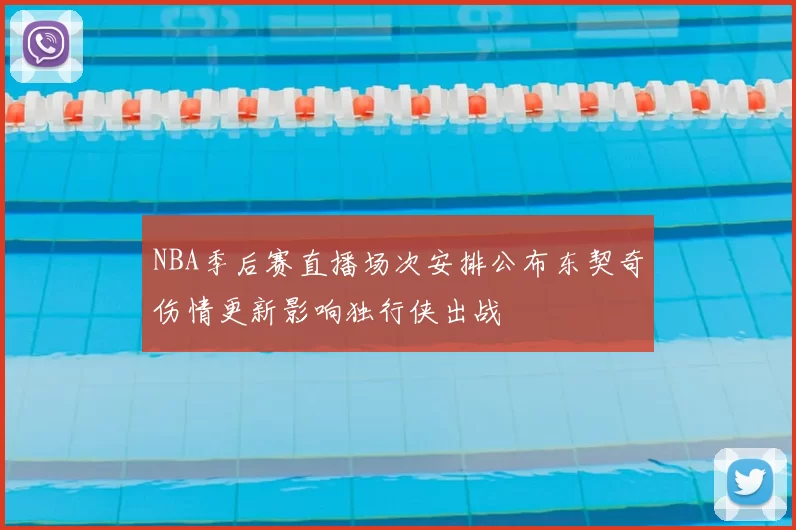 NBA季后赛直播场次安排公布东契奇伤情更新影响独行侠出战