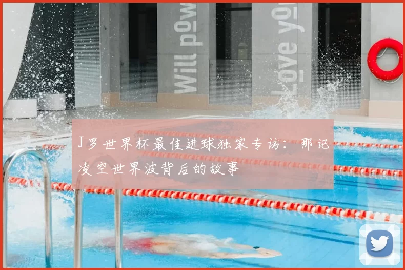 J罗世界杯最佳进球独家专访:那记凌空世界波背后的故事