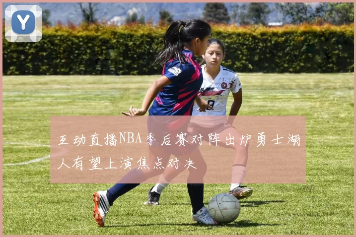 互动直播NBA季后赛对阵出炉勇士湖人有望上演焦点对决