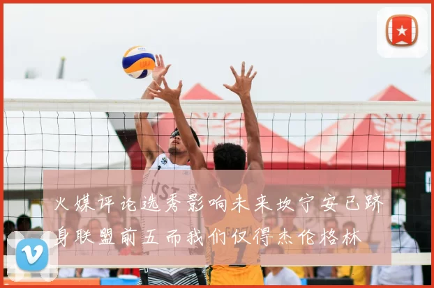 火媒评论选秀影响未来坎宁安已跻身联盟前五而我们仅得杰伦格林