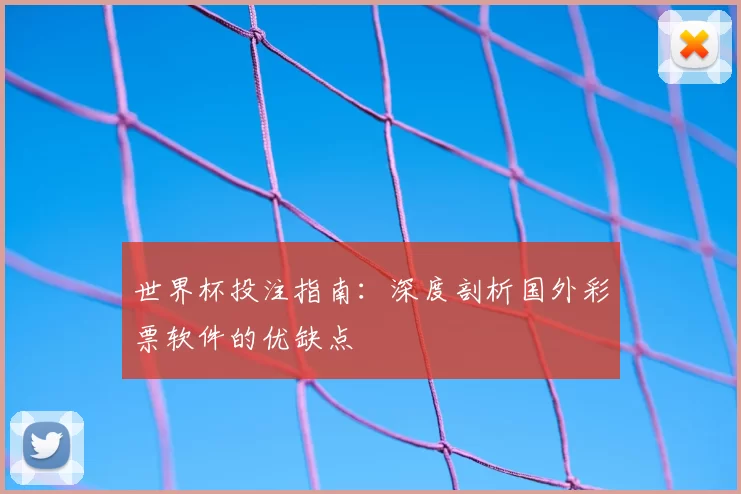 世界杯投注指南:深度剖析国外彩票软件的优缺点