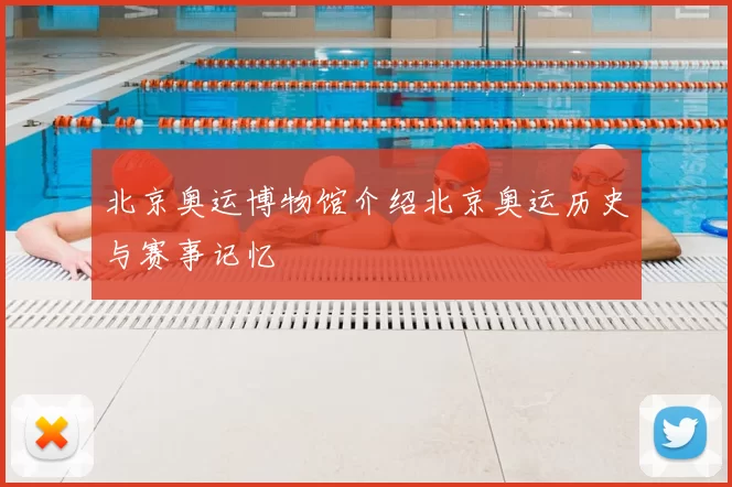 北京奥运博物馆介绍北京奥运历史与赛事记忆