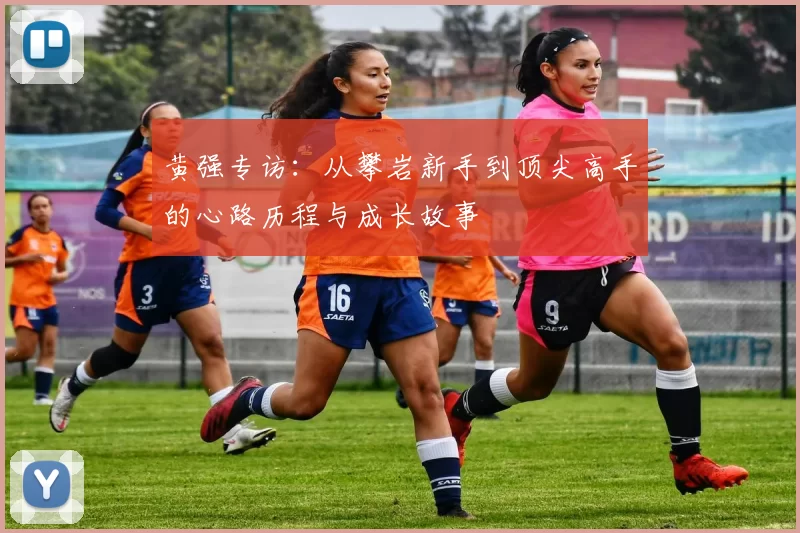 黄强专访:从攀岩新手到顶尖高手的心路历程与成长故事