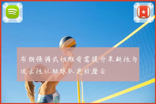 布朗强调武切维奇需提升果断性与攻击性以助球队更好磨合