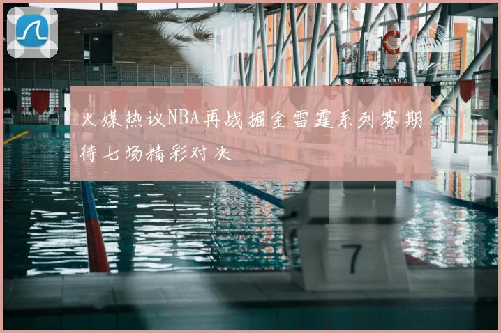 火媒热议NBA再战掘金雷霆系列赛期待七场精彩对决