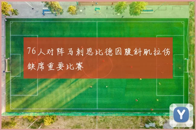 76人对阵马刺恩比德因腹斜肌拉伤缺席重要比赛