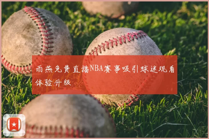 雨燕免费直播NBA赛事吸引球迷观看体验升级