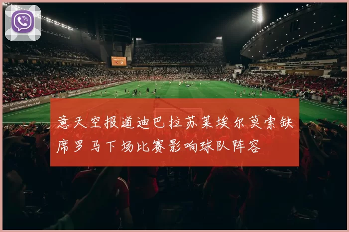 意天空报道迪巴拉苏莱埃尔莫索缺席罗马下场比赛影响球队阵容