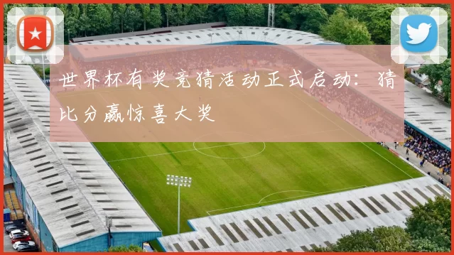 世界杯有奖竞猜活动正式启动:猜比分赢惊喜大奖
