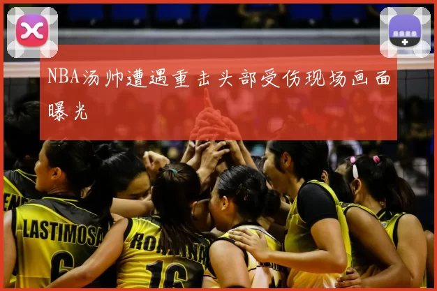 NBA汤帅遭遇重击头部受伤现场画面曝光