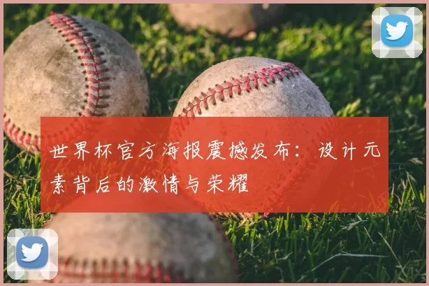 世界杯官方海报震撼发布：设计元素背后的激情与荣耀