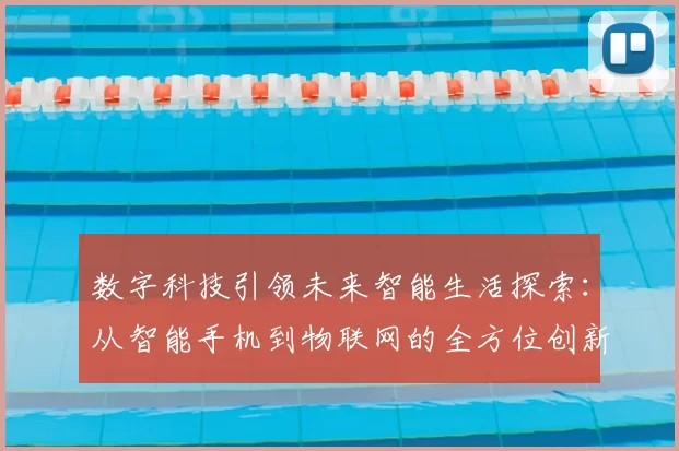 数字科技引领未来智能生活探索:从智能手机到物联网的全方位创新发展