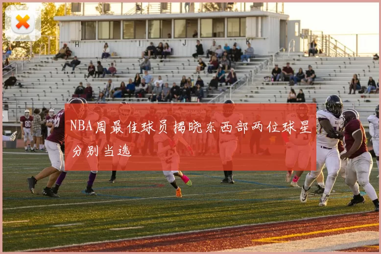 NBA周最佳球员揭晓东西部两位球星分别当选