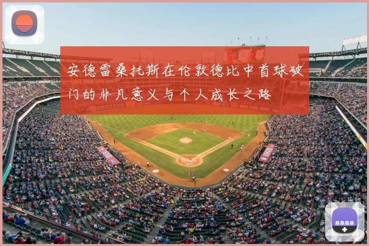 安德雷桑托斯在伦敦德比中首球破门的非凡意义与个人成长之路