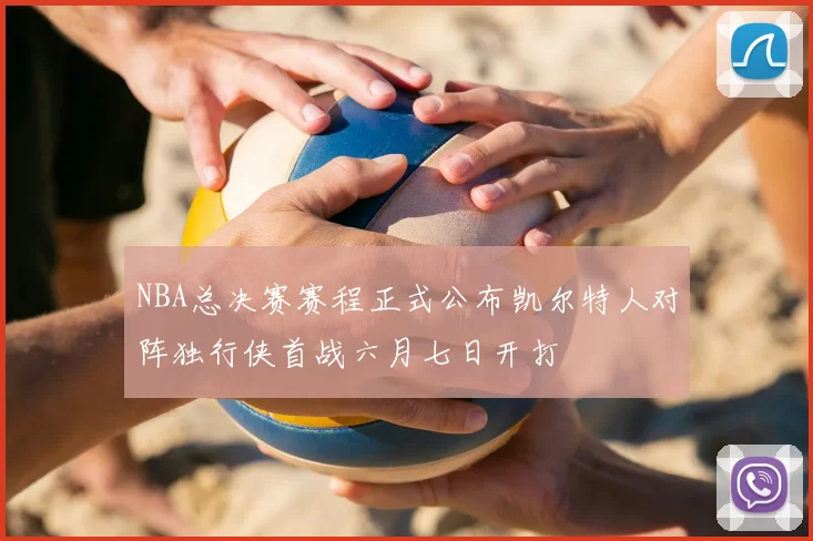 NBA总决赛赛程正式公布凯尔特人对阵独行侠首战六月七日开打