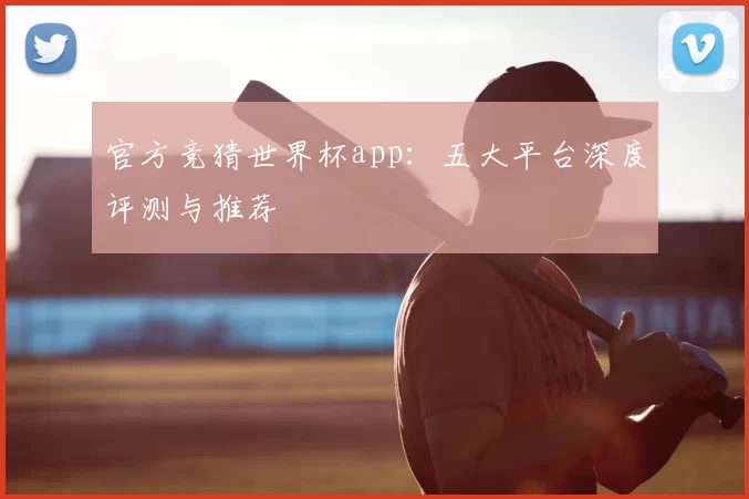 官方竞猜世界杯app:五大平台深度评测与推荐