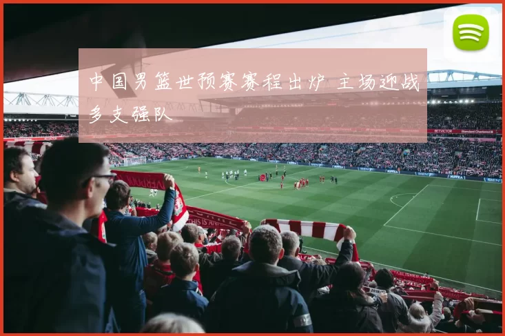 中国男篮世预赛赛程出炉 主场迎战多支强队