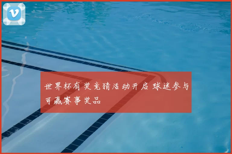 世界杯有奖竞猜活动开启 球迷参与可赢赛事奖品