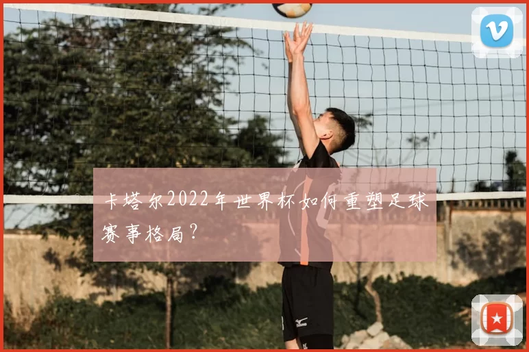 卡塔尔2022年世界杯如何重塑足球赛事格局?