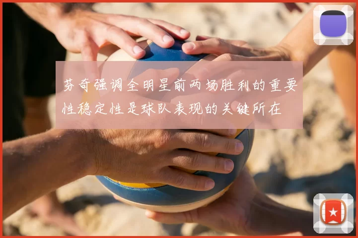 芬奇强调全明星前两场胜利的重要性稳定性是球队表现的关键所在