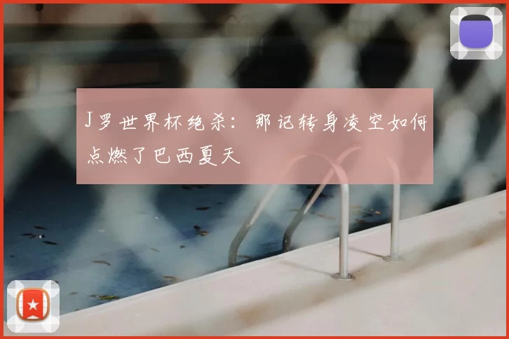 J罗世界杯绝杀:那记转身凌空如何点燃了巴西夏天